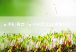 tcl手机官网（tcl手机怎么样质量好么）