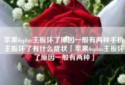 苹果6splus主板坏了原因一般有两种手机主板坏了有什么症状「苹果6splus主板坏了原因一般有两种」