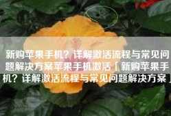 新购苹果手机？详解激活流程与常见问题解决方案苹果手机激活「新购苹果手机？详解激活流程与常见问题解决方案」