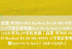 自营 华为HUAWEI MateBook B3-420 NDZ-WFE9A 14寸笔记本电脑(Intel Iris Xe Intel i7 16GB+512GB)华为a199手机参数「自营 华为HUAWEI MateBook B3-420 NDZ-WFE9A 14寸笔记本电脑(Intel Iris Xe Intel i7 16GB+512GB)」