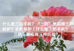 什么是三防手机？“三防”是指哪三种防护？手机保护「什么是三防手机？“三防”是指哪三种防护？」